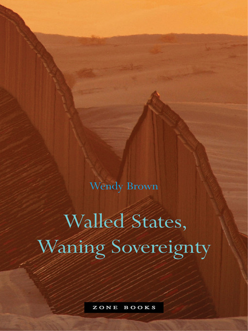 Title details for Walled States, Waning Sovereignty by Wendy Brown - Available